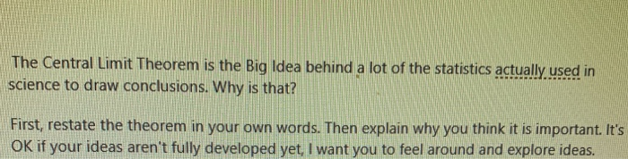 The Central Limit Theorem is the Big Idea behind a lot of the statistics actually used in science to draw conclusions. Why is