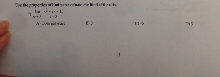 Use the properties of limits to evaluate the limit if it exists. lim x2-2x -15 B) 0 C)-8 D) 5 A) Does not exist