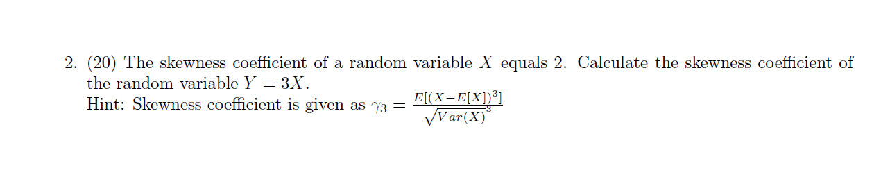 2. (20) The skewness coefficient of a random variable X equals 2. Calculate the skewness coefficient of the random variable Y