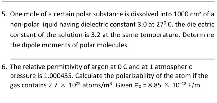 5. One mole of a certain polar substance is dissolved into 1000 cm3 of a non-polar liquid having dielectric constant 3.0 at 2