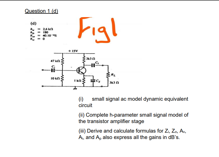 Question 1 (d) (d) h = 2,6 kn n = 180 = 40.10-6S = 0 he +15V 3k3 n 47 kn C -01 10 kn I kn ፥ EC 3k3 () small signal ac model d