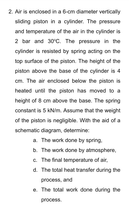 2. Air is enclosed in a 6-cm diameter vertically sliding piston in a cylinder. The pressure and temperature of the air in the